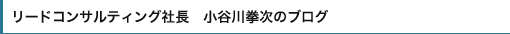 リードコンサルティング社長　小谷川拳次のブログ	