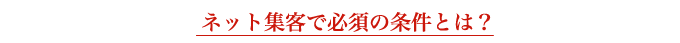 ネット集客で必須の条件とは？
